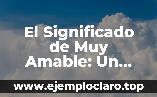 El significado de ser amable 4 El Significado de Muy Amable: Un Análisis Profundo