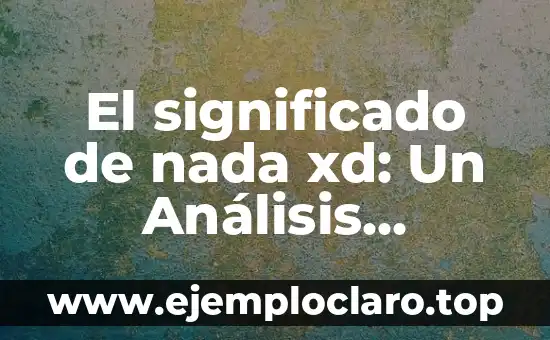 El significado de nada xd: Un Análisis Profundo