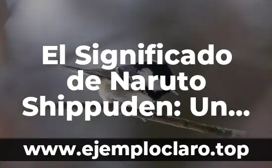Buscar el significado de la palabra libertad 4 El Significado de Naruto Shippuden: Un Viaje a la Madurez