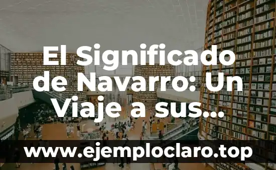 Descubre el significado del nombre Erika: Orígenes y simbolismo 4 El Significado de Navarro: Un Viaje a sus Orígenes