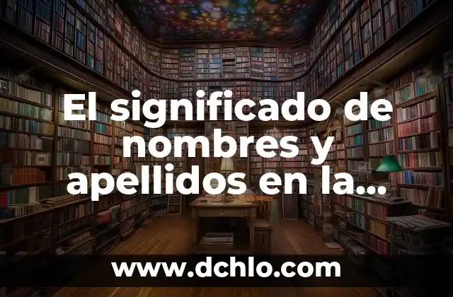Significado de los Apellidos: Un Viaje al Origen de Nuestros Nombres 5 El significado de nombres y apellidos en la cultura hispana