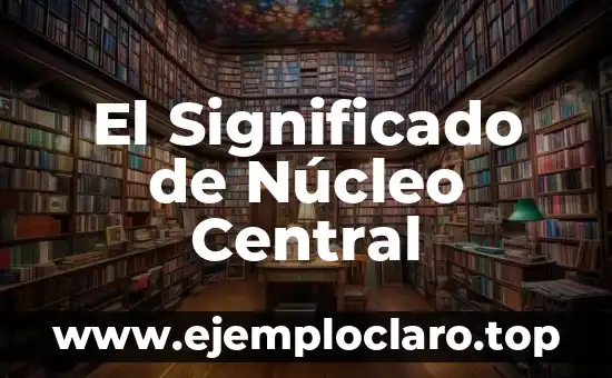 ¿Qué es el Núcleo de una Oración? Definición y Ejemplos 3 El Significado de Núcleo Central
