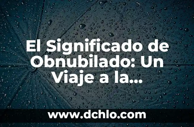 Significado Etimológico de Lógica: Un Viaje a sus Raíces Lingüísticas 4 El Significado de Obnubilado: Un Viaje a la Confusión Mental