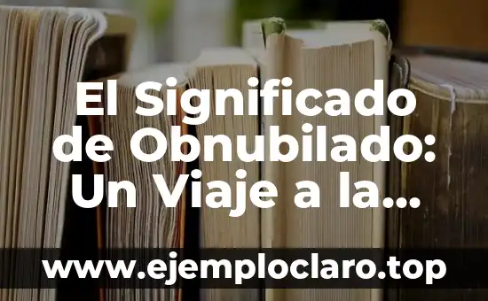 El Significado de Obnubilado: Un Viaje a la Confusión Mental