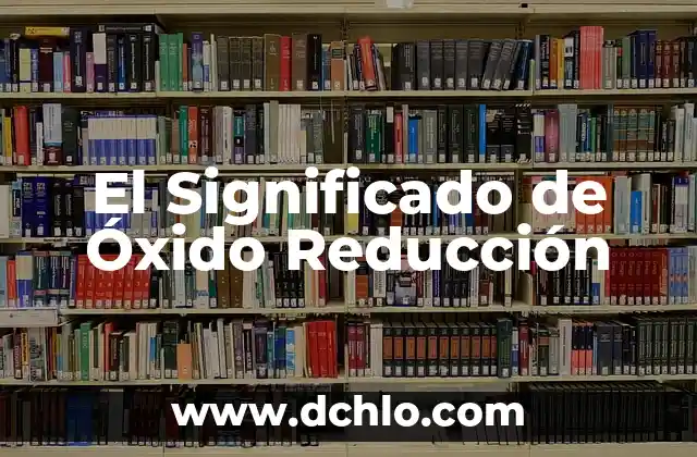 Significado del Métodos de Reducción 4 El Significado de Óxido Reducción