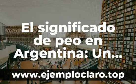El significado de peo en Argentina: Un análisis detallado