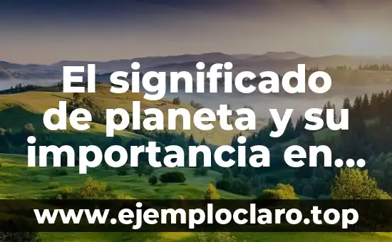 El significado de planeta y su importancia en el universo