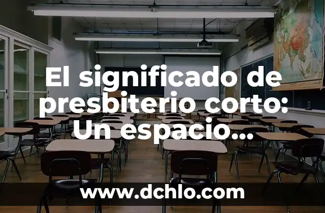 El Presbiterio: Un Espacio de Espiritualidad y Liderazgo 6 El significado de presbiterio corto: Un espacio sagrado en la iglesia