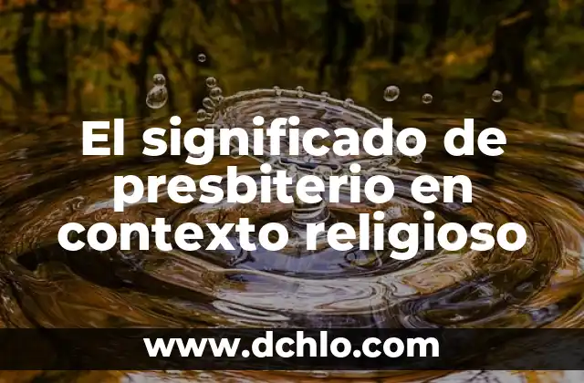El Presbiterio: Un Espacio de Espiritualidad y Liderazgo 5 El significado de presbiterio en contexto religioso