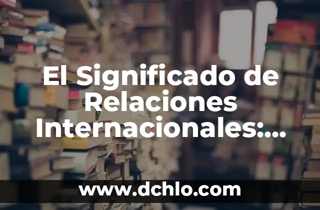 El Significado de Realmente Hermoso: Una Exploración de la Belleza Profunda 3 El Significado de Relaciones Internacionales: Una Guía Completa