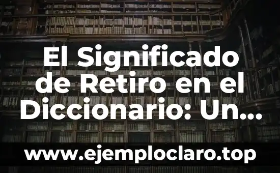 El Significado de Retiro en el Diccionario: Un Análisis Detallado