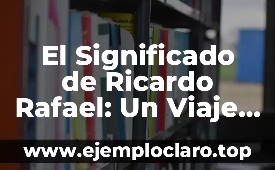 El Significado de Ricardo Rafael: Un Viaje a Través de la Historia