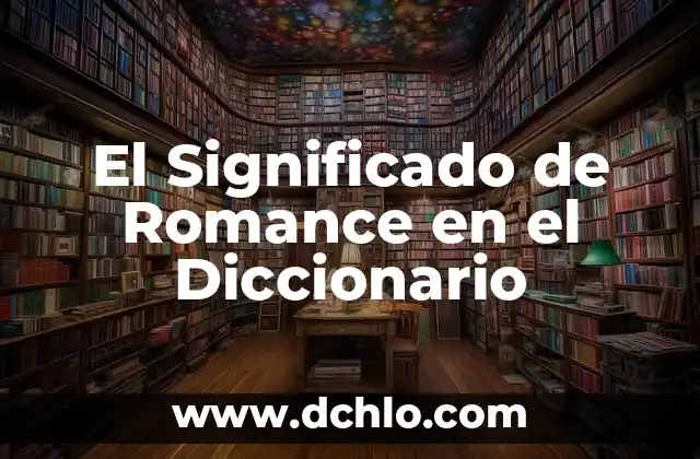 ¿Qué es el significado de interacciones? 6 El Significado de Romance en el Diccionario