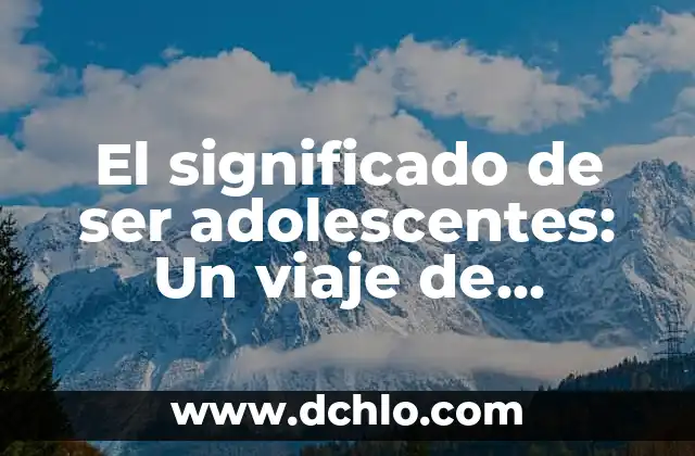 Significado de Meandro: Un Viaje a través de las Curvas de la Naturaleza 5 El significado de ser adolescentes: Un viaje de autodescubrimiento