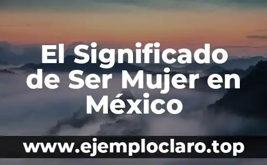 El Significado de Ser Mujer en México