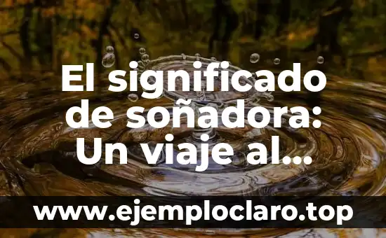 El significado de soñadora: Un viaje al mundo de la imaginación