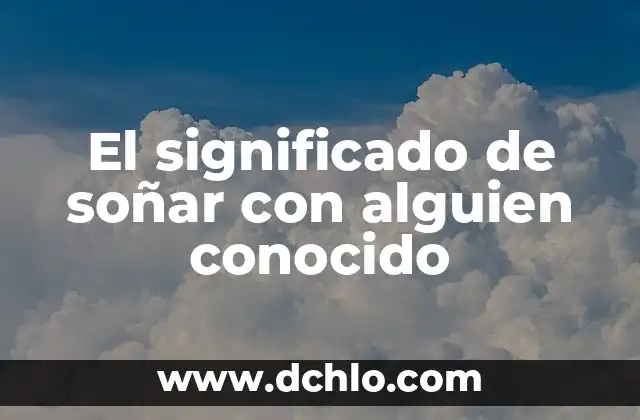 Significado de Soñar Caminar entre Brazas 5 El significado de soñar con alguien conocido