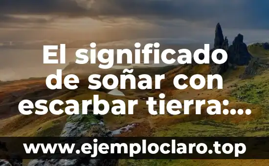 El significado de soñar con escarbar tierra: Un viaje a lo desconocido