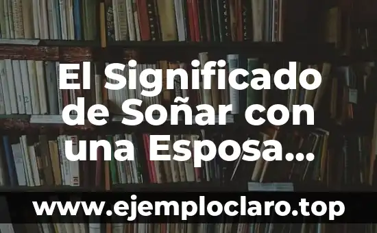 El Significado de Soñar con una Esposa Fallecida