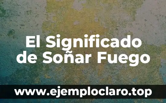 El Significado de Soñar Fuego