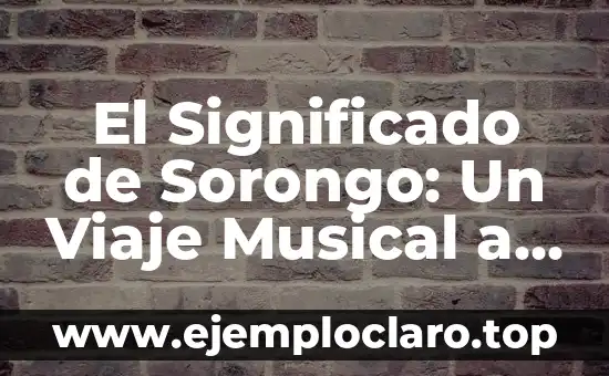 El Significado de Sorongo: Un Viaje Musical a lo Largo del Tiempo
