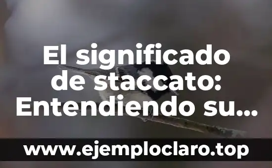 El significado de staccato: Entendiendo su importancia en la música