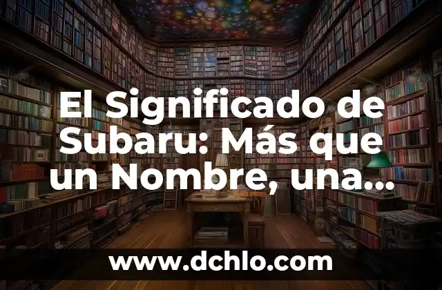 Descubre el Significado de los Nombres y Mucho Más 3 El Significado de Subaru: Más que un Nombre, una Marca Emblemática