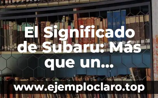 El Significado de Subaru: Más que un Nombre, una Marca Emblemática