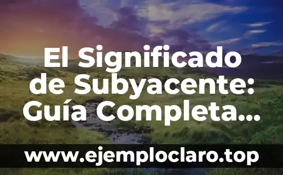 El Significado de Subyacente: Guía Completa y Detallada