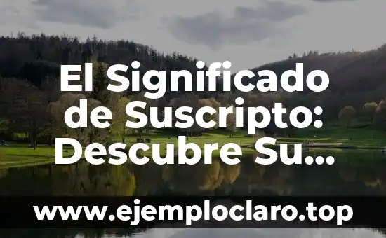 El Significado de Suscripto: Descubre Su Verdadero Sentido