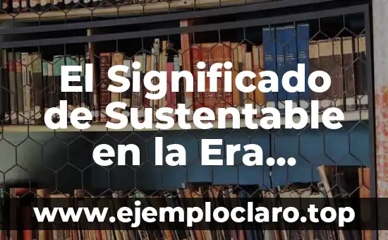 El Significado de Sustentable en la Era Digital: Un Enfoque desde Wikipedia