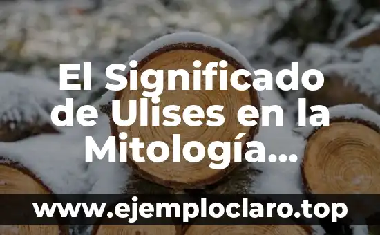El Significado de Ulises en la Mitología Griega: Un Viaje Épico