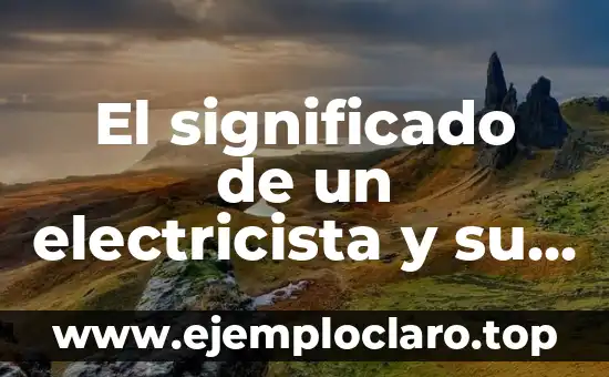 El significado de un electricista y su relevancia en la sociedad moderna