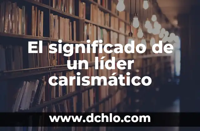 Elementos Clave de un Líder: La Esencia del Éxito 3 El significado de un líder carismático