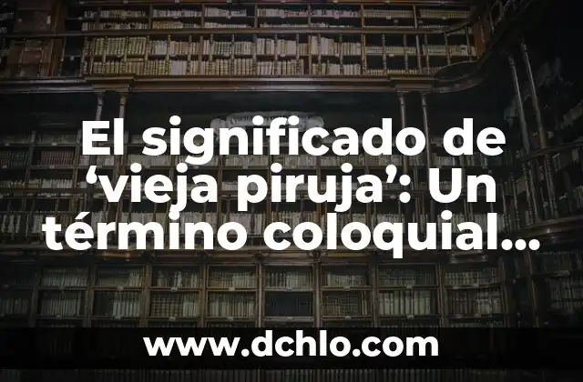 Descubre el significado de individualidad y su importancia en la sociedad actual 7 El significado de ‘vieja piruja’: Un término coloquial en el español actual