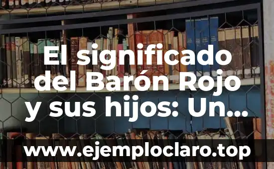 El Concepto de Guerra y su Impacto Histórico 8 El significado del Barón Rojo y sus hijos: Un viaje histórico y simbólico
