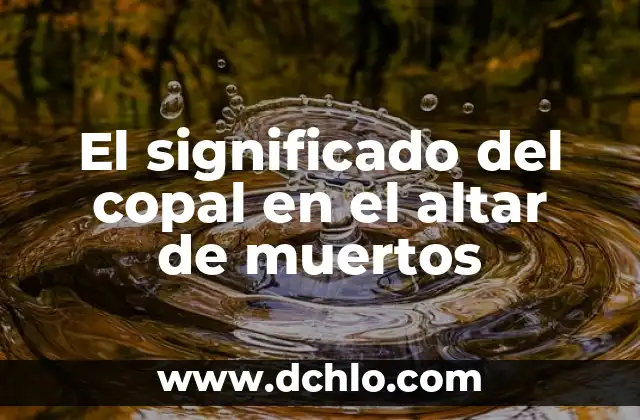 Significado para Altar de Muertos: Un Tributo a la Vida 7 El significado del copal en el altar de muertos
