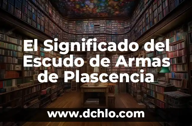El significado de ser de armas tomar 8 El Significado del Escudo de Armas de Plascencia