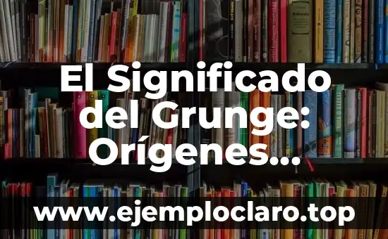 El Significado del Grunge: Orígenes, Características y Legado