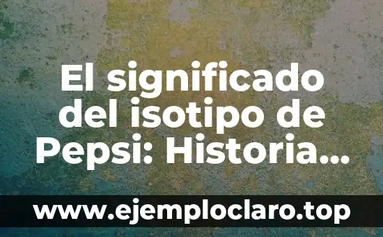 El significado del isotipo de Pepsi: Historia y evolución