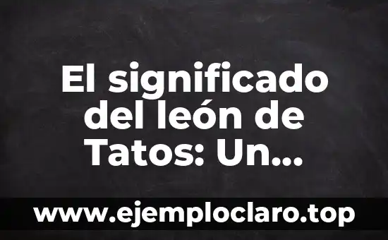 El Significado del Tatuaje de Árbol y Luna: Un Diseño Místico y Simbólico 5 El significado del león de Tatos: Un enigma simbólico