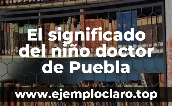 Significado de Doctor de la Iglesia 3 El significado del niño doctor de Puebla