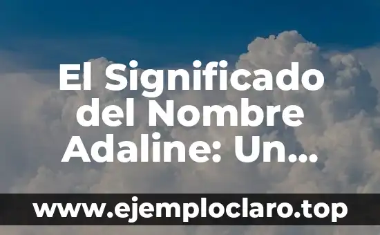 El Significado del Nombre Adaline: Un Viaje a Su Origen y Esencia