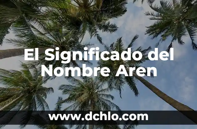 Descubriendo el Significado del Nombre de Arcelia 5 El Significado del Nombre Aren
