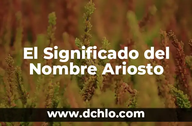 Descubriendo el Significado del Nombre de Arcelia 8 El Significado del Nombre Ariosto