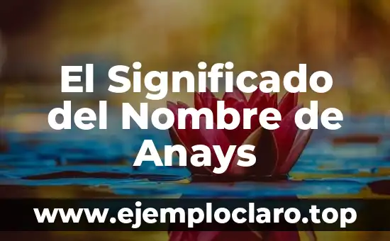 El Significado del Nombre de Anays