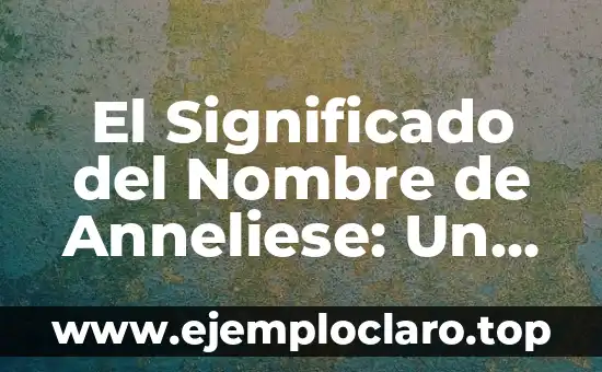 El Significado del Nombre de Anneliese: Un Análisis Detallado