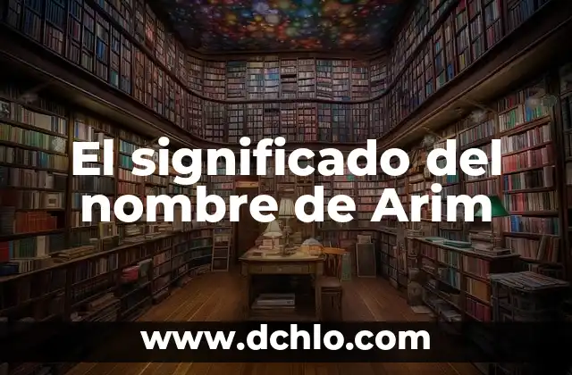 Descubriendo el Significado del Nombre de Arcelia 6 El significado del nombre de Arim