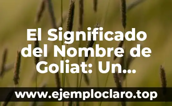 El Significado del Nombre de Goliat: Un Análisis Bíblico y Cultural