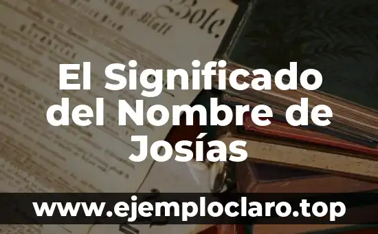 El Significado del Nombre de Josías